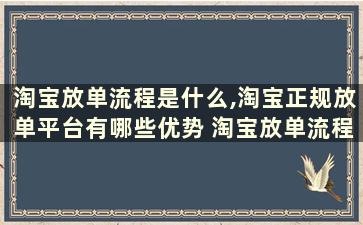 淘宝放单流程是什么,淘宝正规放单平台有哪些优势 淘宝放单流程是什么,淘宝正规放单平台有哪些要求